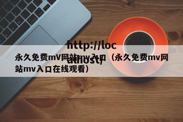 永久免费mV网站mv入口(永久免费mv网站mv入口在线观看)
