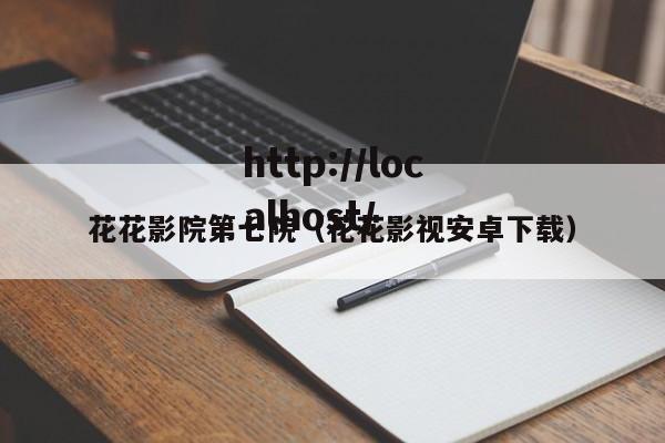 花花影院第七院(花花影视安卓下载)