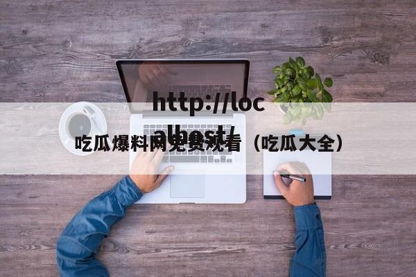 吃瓜爆料网免费观看(吃瓜大全)